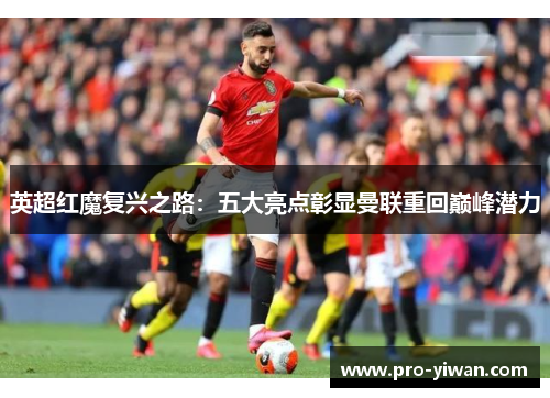 英超红魔复兴之路:五大亮点彰显曼联重回巅峰潜力 英超红魔复兴之路:五大亮点彰显曼联重回巅峰潜力