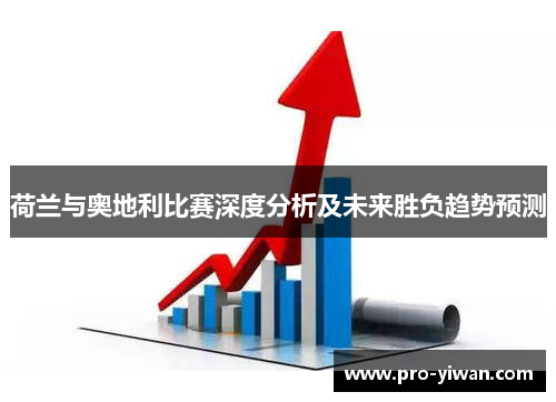 荷兰与奥地利比赛深度分析及未来胜负趋势预测 荷兰与奥地利比赛深度分析及未来胜负趋势预测
