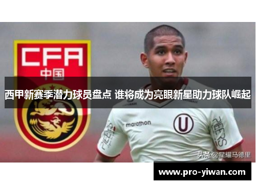 西甲新赛季潜力球员盘点 谁将成为亮眼新星助力球队崛起 西甲新赛季潜力球员盘点 谁将成为亮眼新星助力球队崛起