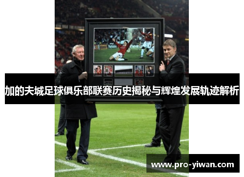 加的夫城足球俱乐部联赛历史揭秘与辉煌发展轨迹解析