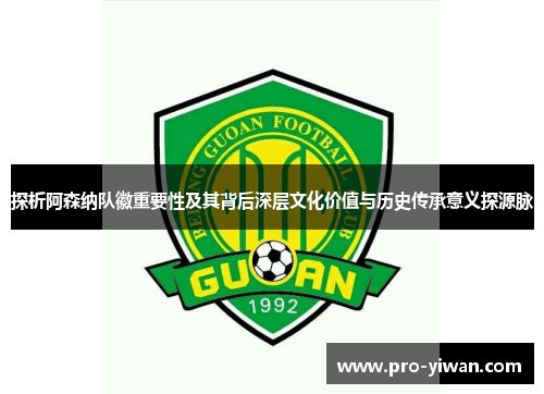 探析阿森纳队徽重要性及其背后深层文化价值与历史传承意义探源脉 探析阿森纳队徽重要性及其背后深层文化价值与历史传承意义探源脉