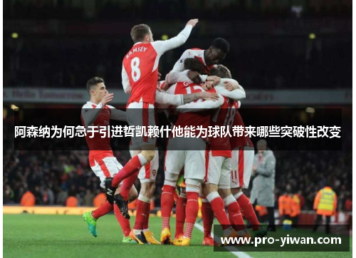 阿森纳为何急于引进哲凯赖什他能为球队带来哪些突破性改变
