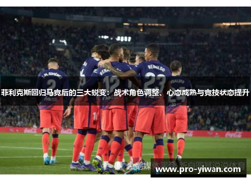 菲利克斯回归马竞后的三大蜕变：战术角色调整、心态成熟与竞技状态提升