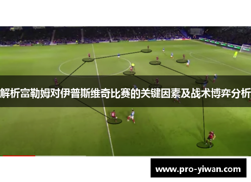 解析富勒姆对伊普斯维奇比赛的关键因素及战术博弈分析