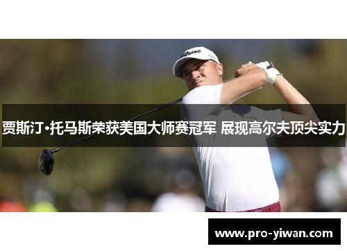 贾斯汀·托马斯荣获美国大师赛冠军 展现高尔夫顶尖实力 贾斯汀·托马斯荣获美国大师赛冠军 展现高尔夫顶尖实力