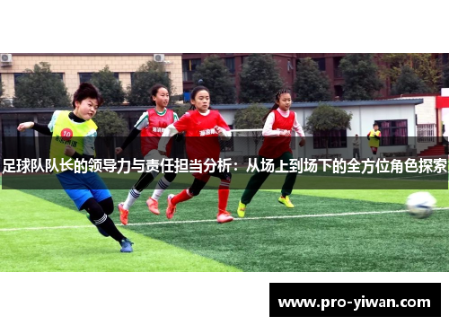 足球队队长的领导力与责任担当分析：从场上到场下的全方位角色探索