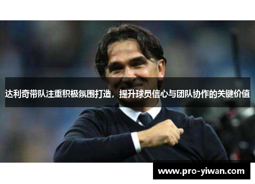 达利奇带队注重积极氛围打造,提升球员信心与团队协作的关键价值 达利奇带队注重积极氛围打造,提升球员信心与团队协作的关键价值