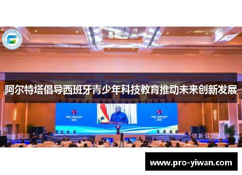 阿尔特塔倡导西班牙青少年科技教育推动未来创新发展 阿尔特塔倡导西班牙青少年科技教育推动未来创新发展