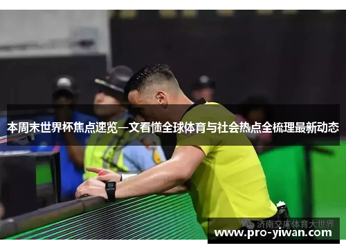 本周末世界杯焦点速览一文看懂全球体育与社会热点全梳理最新动态 本周末世界杯焦点速览一文看懂全球体育与社会热点全梳理最新动态