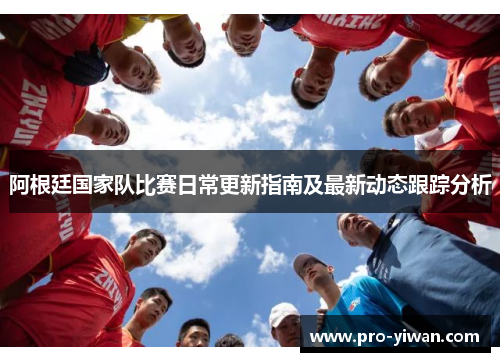 阿根廷国家队比赛日常更新指南及最新动态跟踪分析
