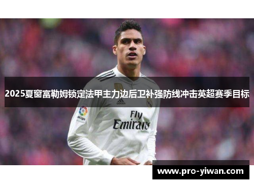 2025夏窗富勒姆锁定法甲主力边后卫补强防线冲击英超赛季目标