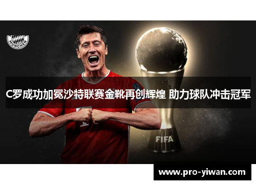 C罗成功加冕沙特联赛金靴再创辉煌 助力球队冲击冠军