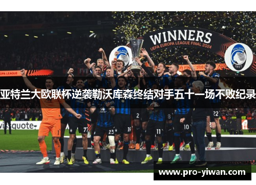 亚特兰大欧联杯逆袭勒沃库森终结对手五十一场不败纪录