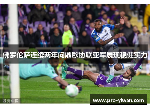 佛罗伦萨连续两年问鼎欧协联亚军展现稳健实力