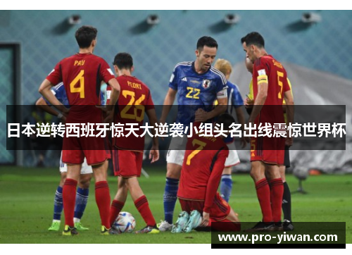 日本逆转西班牙惊天大逆袭小组头名出线震惊世界杯