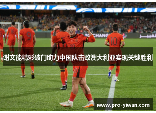 谢文能精彩破门助力中国队击败澳大利亚实现关键胜利