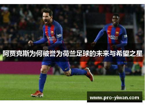 阿贾克斯为何被誉为荷兰足球的未来与希望之星