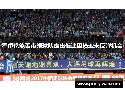 霍伊伦能否带领球队走出低迷困境迎来反弹机会