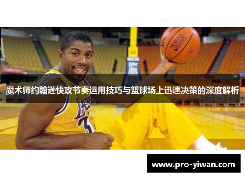 魔术师约翰逊快攻节奏运用技巧与篮球场上迅速决策的深度解析