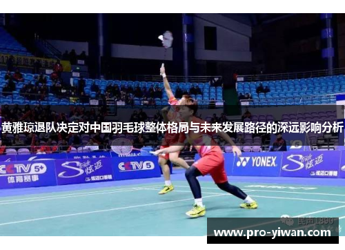 黄雅琼退队决定对中国羽毛球整体格局与未来发展路径的深远影响分析