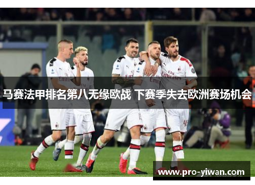 马赛法甲排名第八无缘欧战 下赛季失去欧洲赛场机会 马赛法甲排名第八无缘欧战 下赛季失去欧洲赛场机会