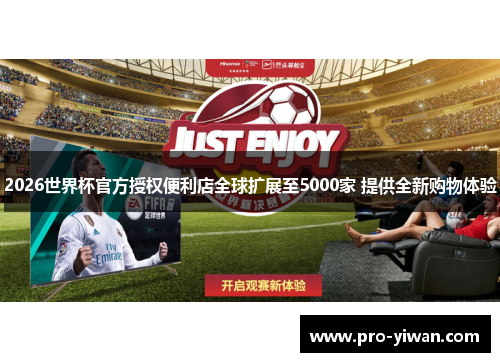 2026世界杯官方授权便利店全球扩展至5000家 提供全新购物体验 2026世界杯官方授权便利店全球扩展至5000家 提供全新购物体验