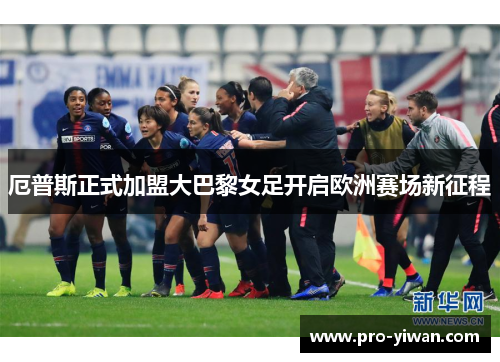 厄普斯正式加盟大巴黎女足开启欧洲赛场新征程 厄普斯正式加盟大巴黎女足开启欧洲赛场新征程