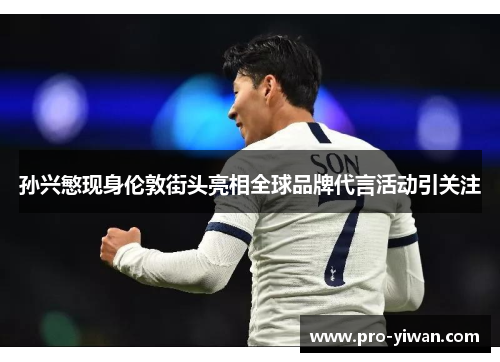 孙兴慜现身伦敦街头亮相全球品牌代言活动引关注 孙兴慜现身伦敦街头亮相全球品牌代言活动引关注